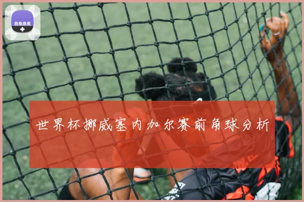 世界杯挪威塞内加尔赛前角球分析