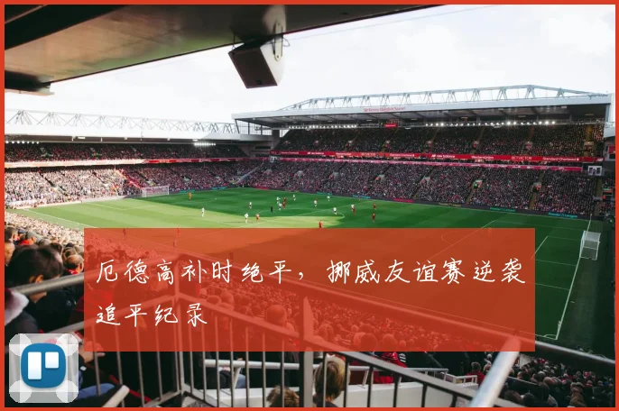 厄德高补时绝平，挪威友谊赛逆袭追平纪录