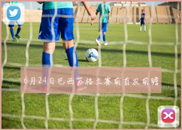 6月24日巴西苏格兰赛前首发前瞻