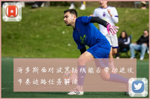 海多斯面对波黑防线能否带动进攻节奏边路任务解读