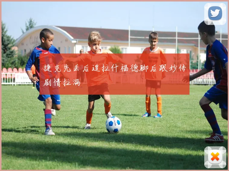 捷克先丢后追拉什福德脚后跟妙传剧情拉满