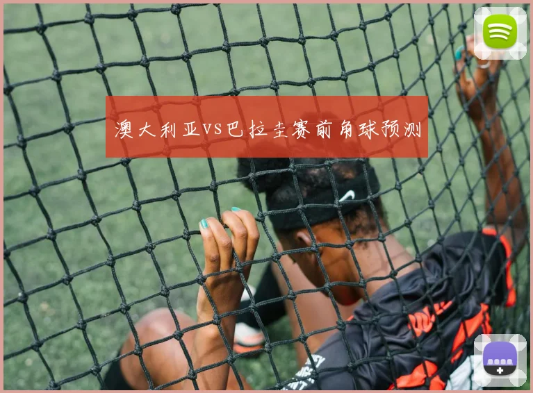 澳大利亚vs巴拉圭赛前角球预测