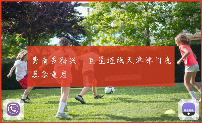 费南多孙兴慜巨星连线天津津门虎悬念重启