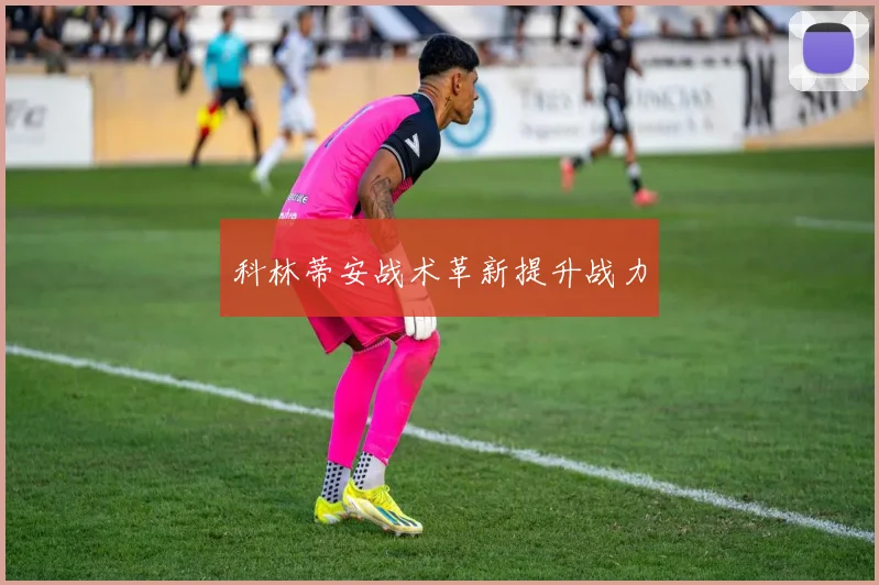 开云线上平台 - 科林蒂安战术革新提升战力