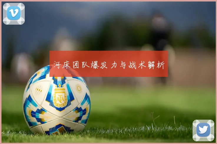 开云线上平台 - 河床团队爆发力与战术解析