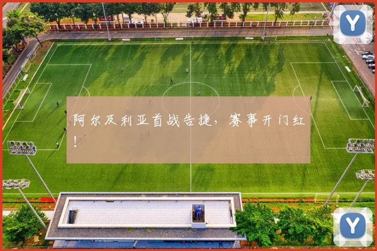 开云线上平台 - 阿尔及利亚首战告捷，赛事开门红！