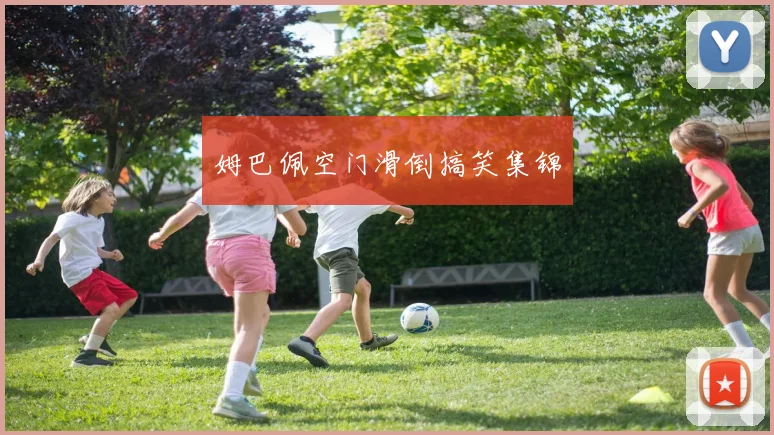 开云线上平台 - 姆巴佩空门滑倒搞笑集锦