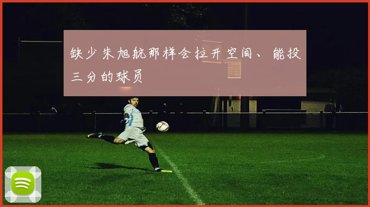 开云线上平台 - 缺少朱旭航那样会拉开空间、能投三分的球员
