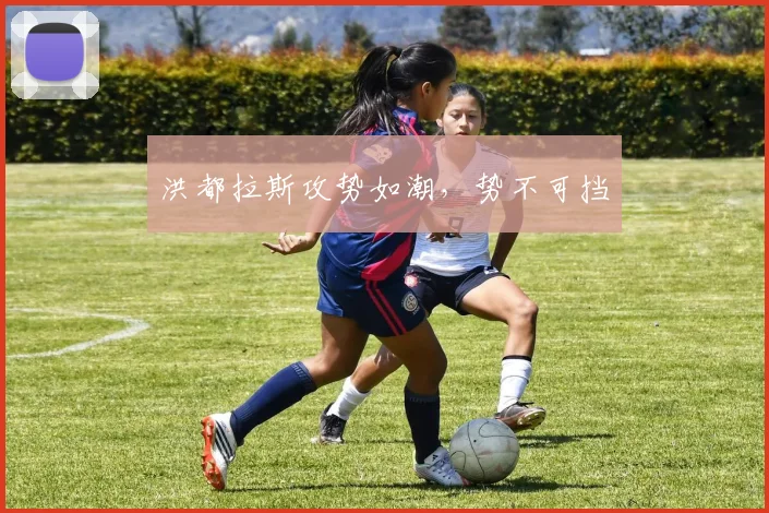 开云线上平台 - 洪都拉斯攻势如潮，势不可挡