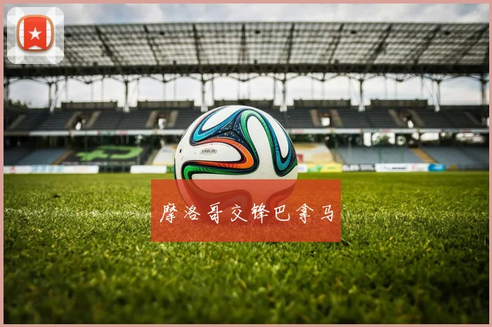 开云线上平台 - 摩洛哥交锋巴拿马