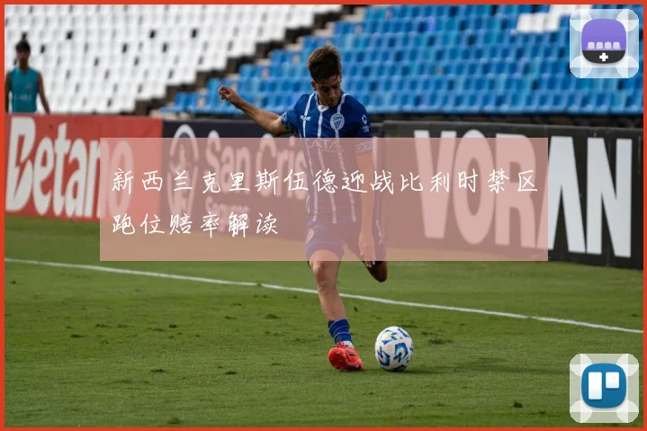 新西兰克里斯伍德迎战比利时禁区跑位赔率解读