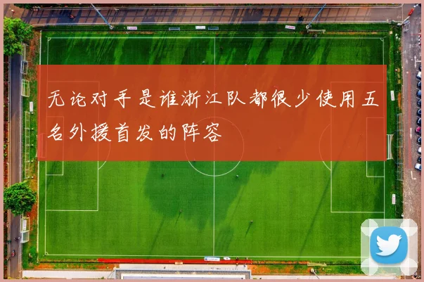 开云线上平台 - 无论对手是谁浙江队都很少使用五名外援首发的阵容