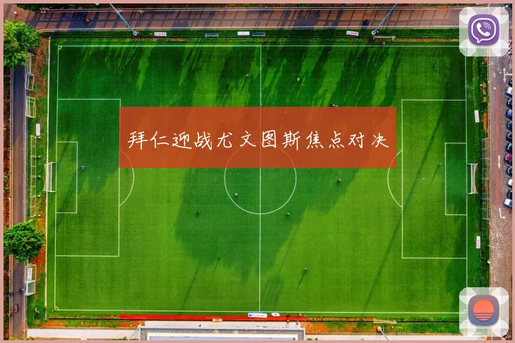 开云线上平台 - 拜仁迎战尤文图斯焦点对决