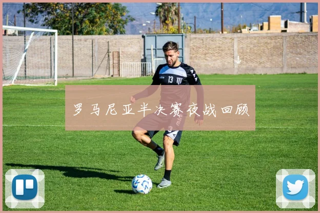开云线上平台 - 罗马尼亚半决赛夜战回顾