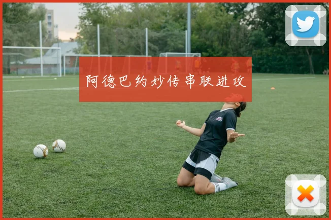 开云线上平台 - 阿德巴约妙传串联进攻