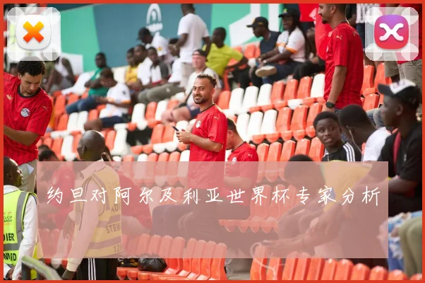 约旦对阿尔及利亚世界杯专家分析