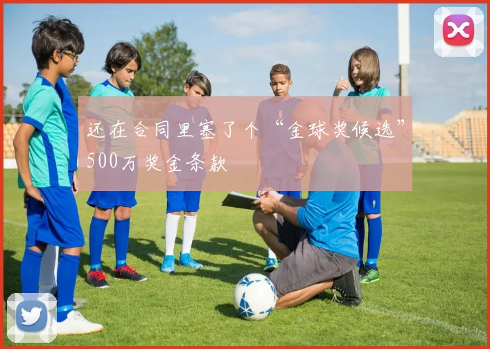 开云线上平台 - 还在合同里塞了个“金球奖候选”500万奖金条款