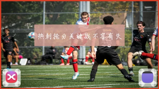 开云线上平台 - 热刺抢分关键战不容有失