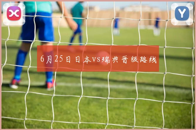 6月25日日本vs瑞典晋级路线