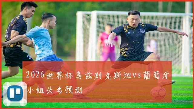 2026世界杯乌兹别克斯坦vs葡萄牙小组头名预测