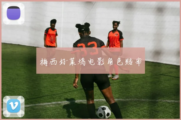 开云线上平台 - 梅西好莱坞电影角色赔率