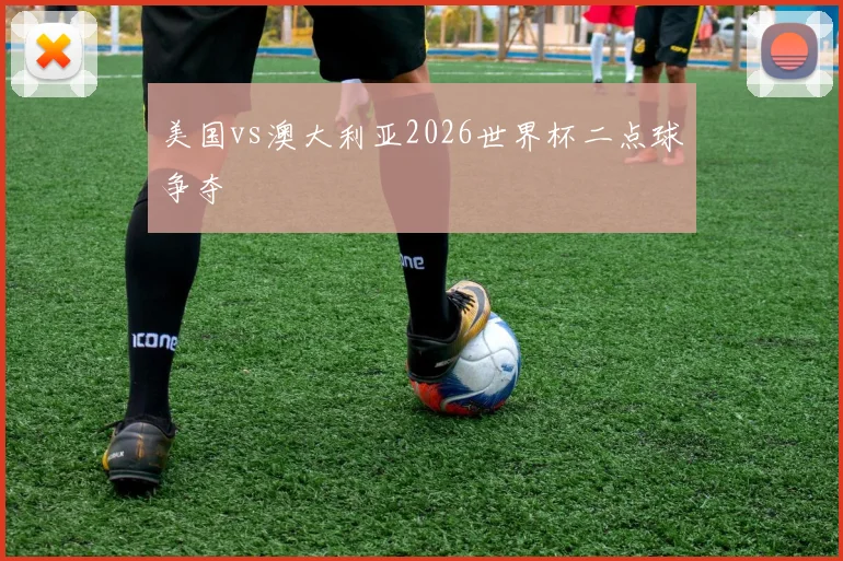 美国vs澳大利亚2026世界杯二点球争夺