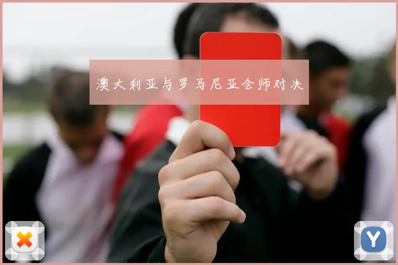 开云线上平台 - 澳大利亚与罗马尼亚会师对决
