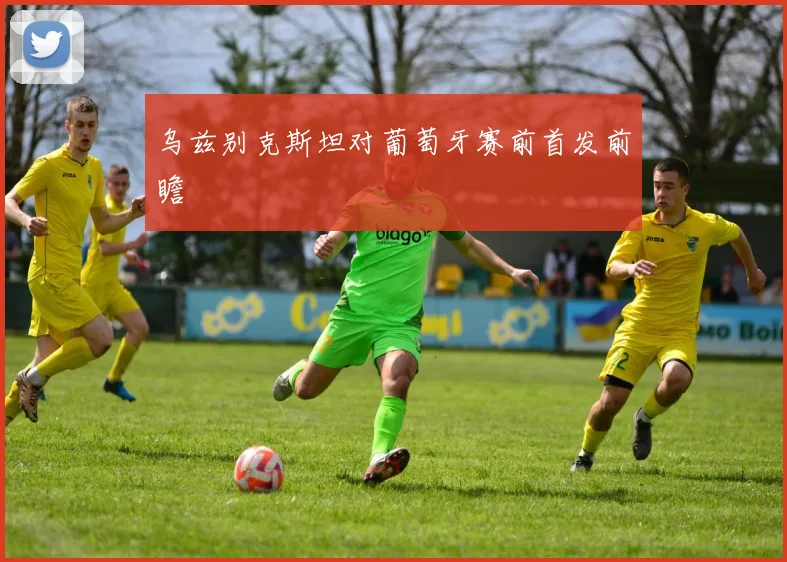 乌兹别克斯坦对葡萄牙赛前首发前瞻