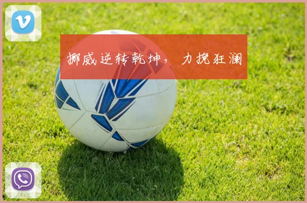 开云线上平台 - 挪威逆转乾坤，力挽狂澜