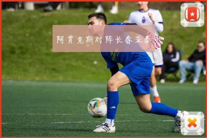 开云线上平台 - 阿贾克斯对阵长春亚泰