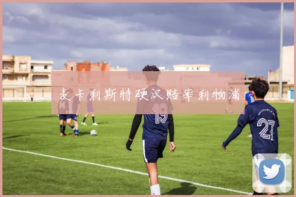开云线上平台 - 麦卡利斯特硬汉赔率利物浦