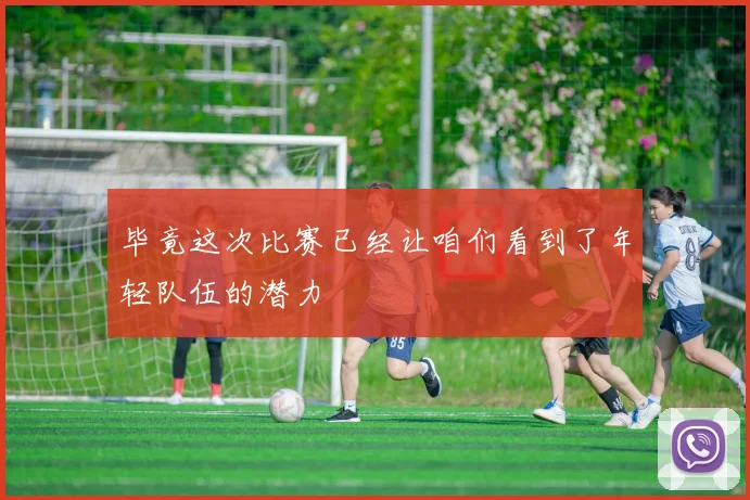 开云线上平台 - 毕竟这次比赛已经让咱们看到了年轻队伍的潜力