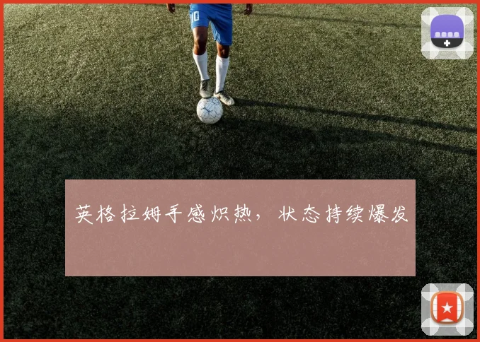 开云线上平台 - 英格拉姆手感炽热，状态持续爆发