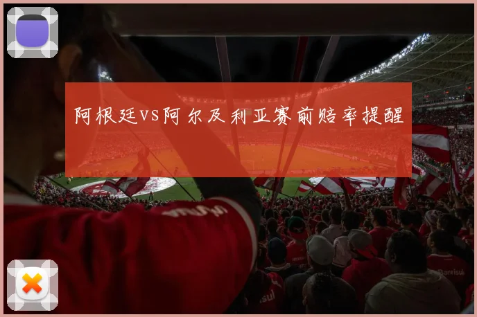 阿根廷vs阿尔及利亚赛前赔率提醒