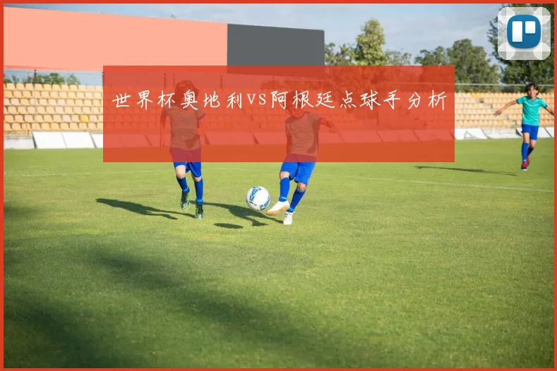世界杯奥地利vs阿根廷点球手分析