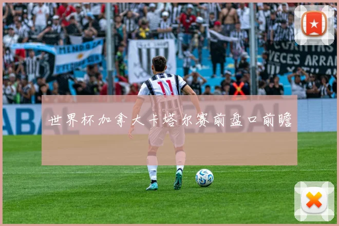 世界杯加拿大卡塔尔赛前盘口前瞻