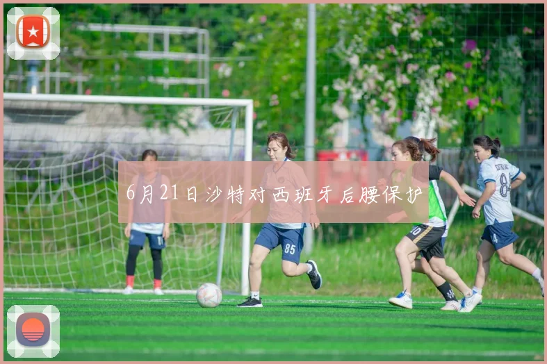 6月21日沙特对西班牙后腰保护