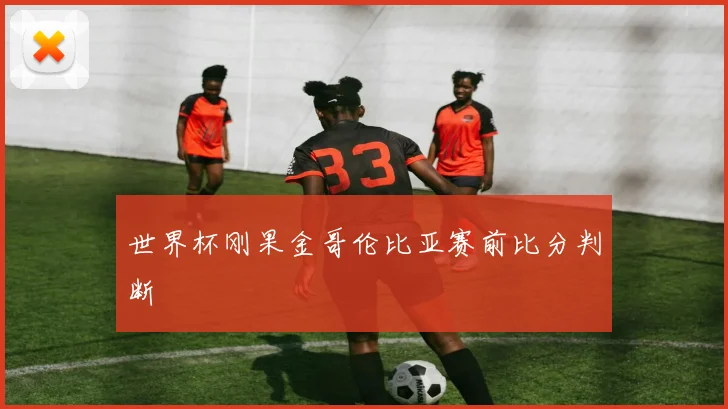 世界杯刚果金哥伦比亚赛前比分判断