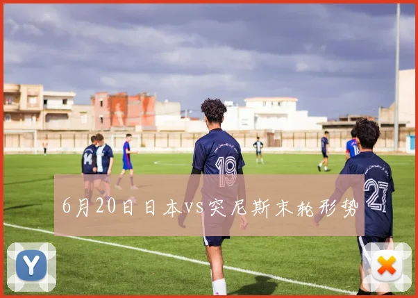 6月20日日本vs突尼斯末轮形势