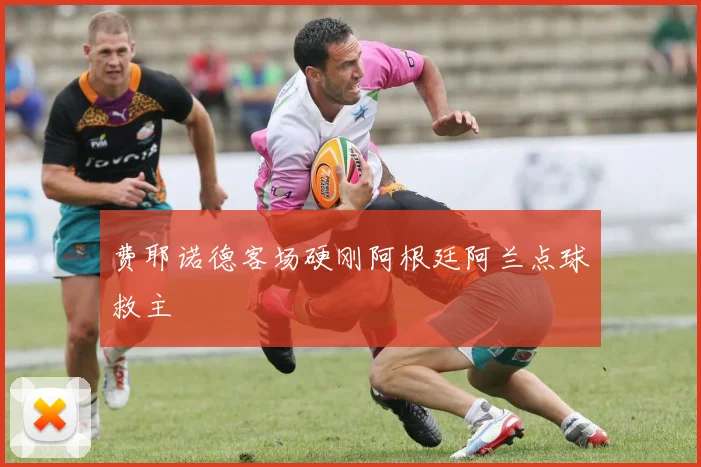 费耶诺德客场硬刚阿根廷阿兰点球救主