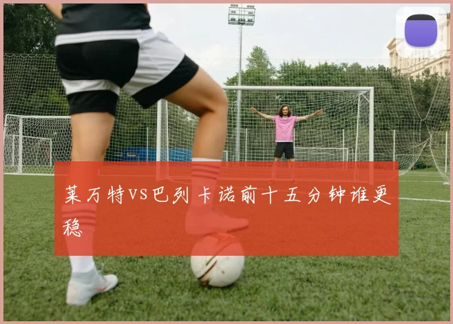 莱万特vs巴列卡诺前十五分钟谁更稳
