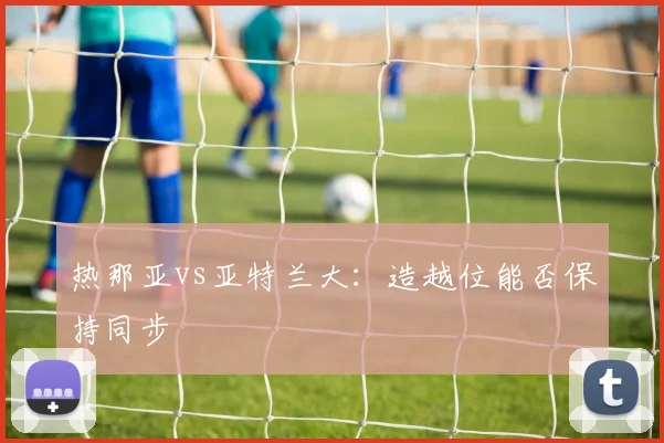 热那亚vs亚特兰大:造越位能否保持同步