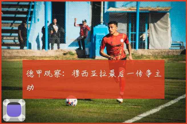 德甲观察：穆西亚拉最后一传争主动