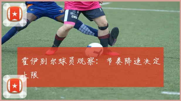 霍伊别尔球员观察：节奏降速决定上限