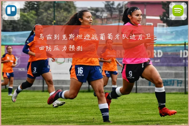 乌兹别克斯坦迎战葡萄牙队边后卫回防压力预测