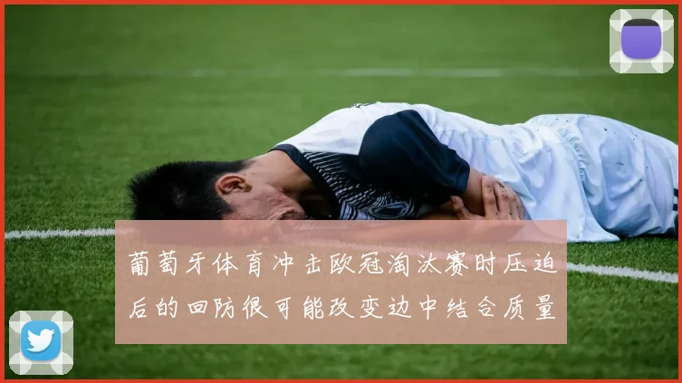 葡萄牙体育冲击欧冠淘汰赛时压迫后的回防很可能改变边中结合质量