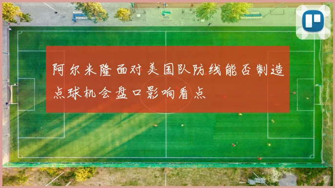 阿尔米隆面对美国队防线能否制造点球机会盘口影响看点