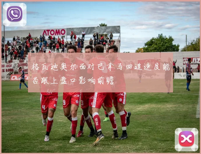 格瓦迪奥尔面对巴拿马回追速度能否跟上盘口影响前瞻