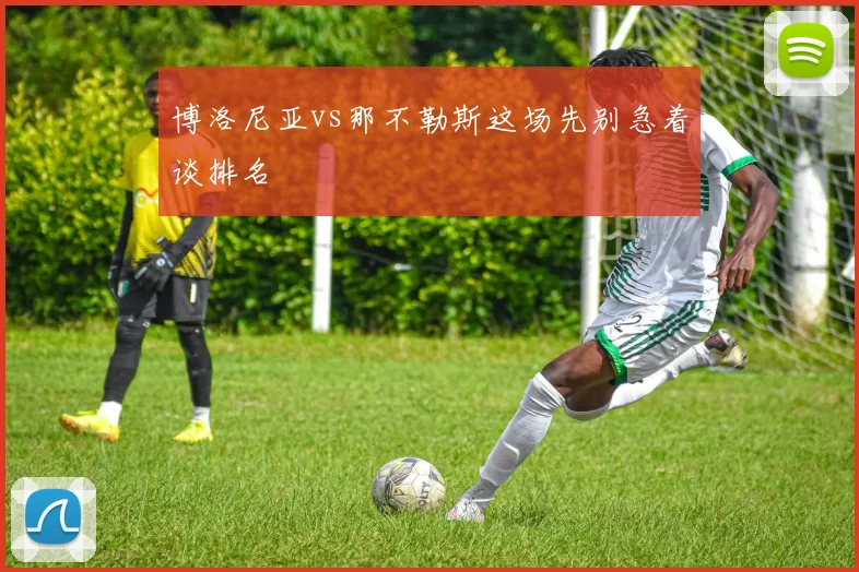 博洛尼亚vs那不勒斯这场先别急着谈排名