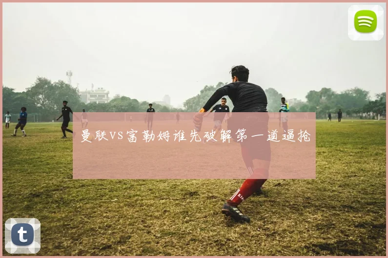 曼联vs富勒姆谁先破解第一道逼抢